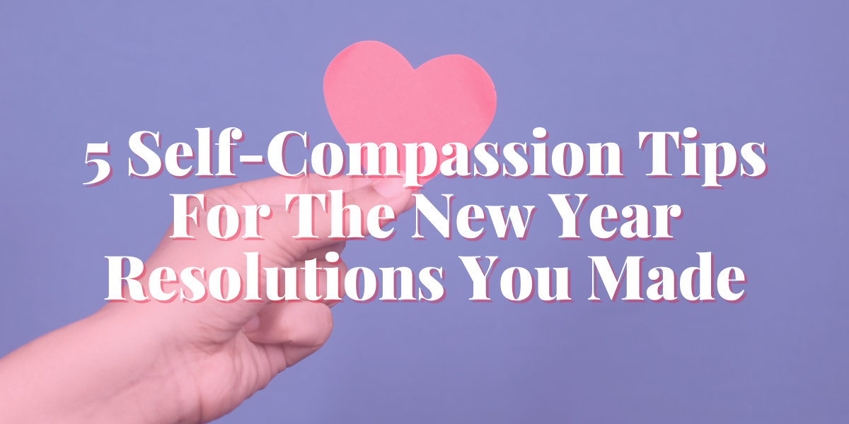 5 Self-Compassion Tips for The New Year Resolutions You Made